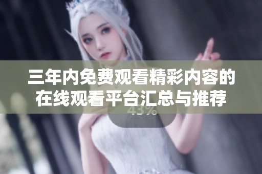 三年内免费观看精彩内容的在线观看平台汇总与推荐
