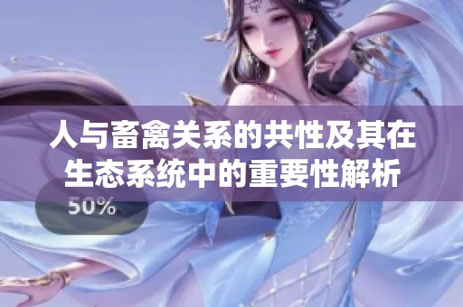 人与畜禽关系的共性及其在生态系统中的重要性解析