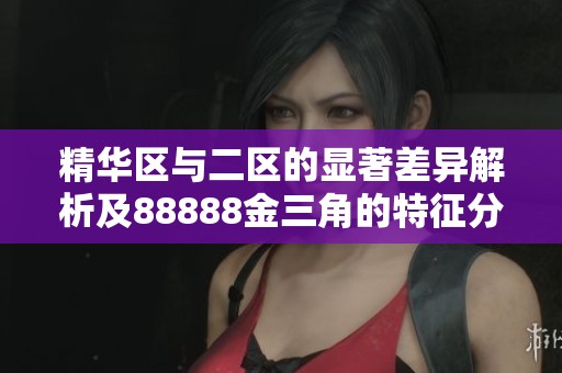 精华区与二区的显著差异解析及88888金三角的特征分析