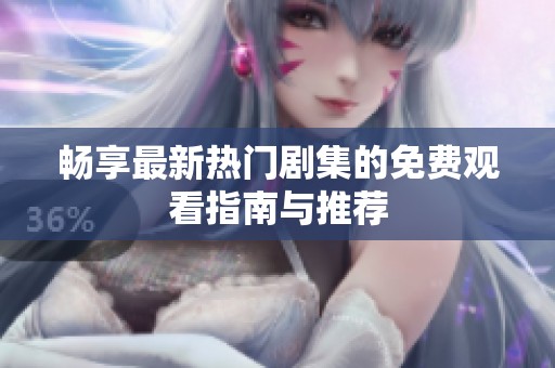 畅享最新热门剧集的免费观看指南与推荐