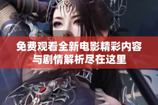 免费观看全新电影精彩内容与剧情解析尽在这里