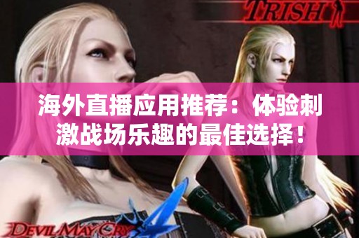 海外直播应用推荐：体验刺激战场乐趣的最佳选择！