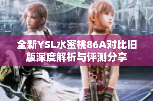全新YSL水蜜桃86A对比旧版深度解析与评测分享