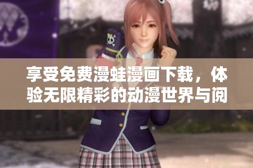 享受免费漫蛙漫画下载，体验无限精彩的动漫世界与阅读乐趣