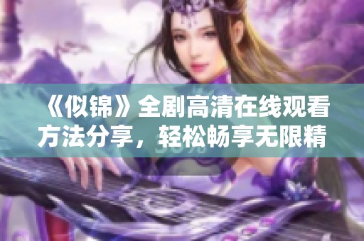 《似锦》全剧高清在线观看方法分享，轻松畅享无限精彩故事