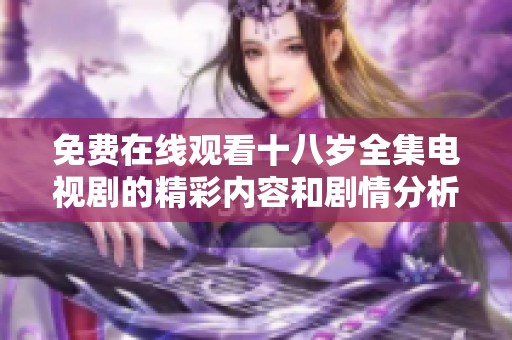 免费在线观看十八岁全集电视剧的精彩内容和剧情分析