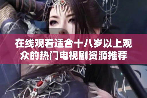 在线观看适合十八岁以上观众的热门电视剧资源推荐