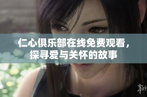 仁心俱乐部在线免费观看，探寻爱与关怀的故事