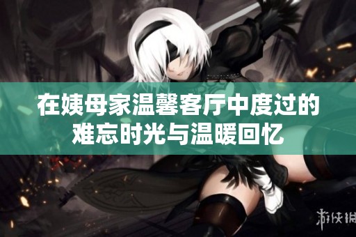 在姨母家温馨客厅中度过的难忘时光与温暖回忆