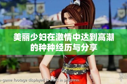 美丽少妇在激情中达到高潮的种种经历与分享