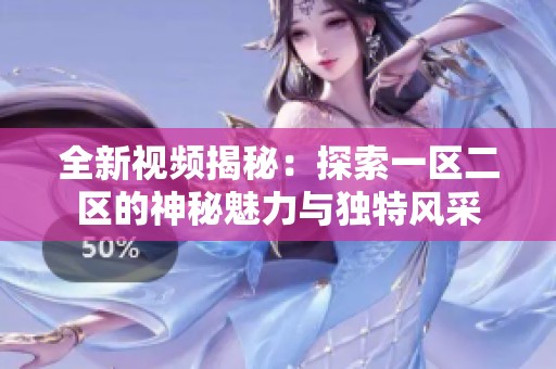 全新视频揭秘：探索一区二区的神秘魅力与独特风采