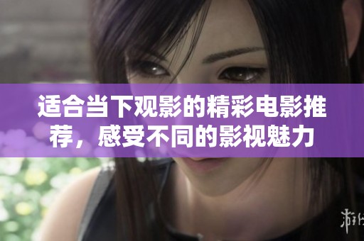 适合当下观影的精彩电影推荐，感受不同的影视魅力