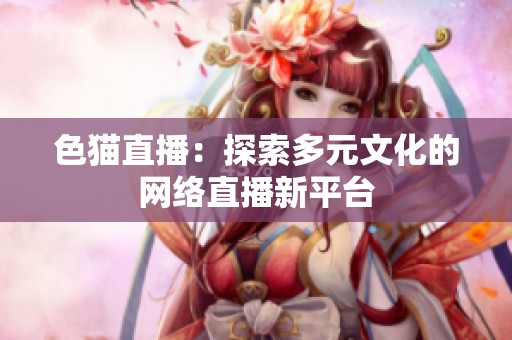 色猫直播：探索多元文化的网络直播新平台
