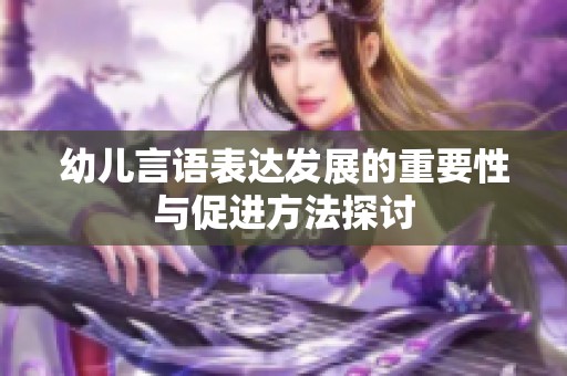 幼儿言语表达发展的重要性与促进方法探讨