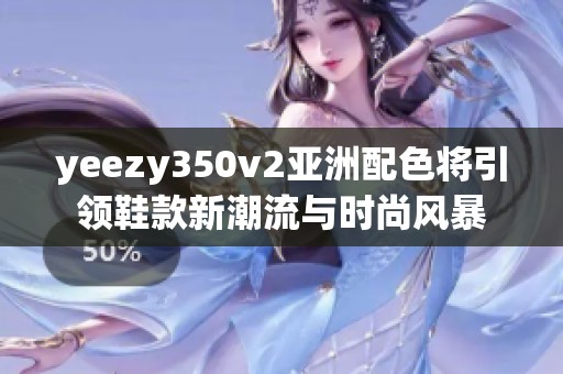 yeezy350v2亚洲配色将引领鞋款新潮流与时尚风暴