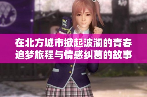 在北方城市掀起波澜的青春追梦旅程与情感纠葛的故事