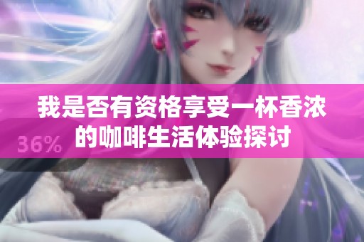 我是否有资格享受一杯香浓的咖啡生活体验探讨