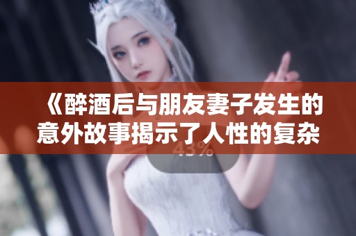 《醉酒后与朋友妻子发生的意外故事揭示了人性的复杂与挣扎》