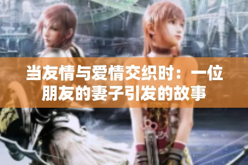 当友情与爱情交织时：一位朋友的妻子引发的故事