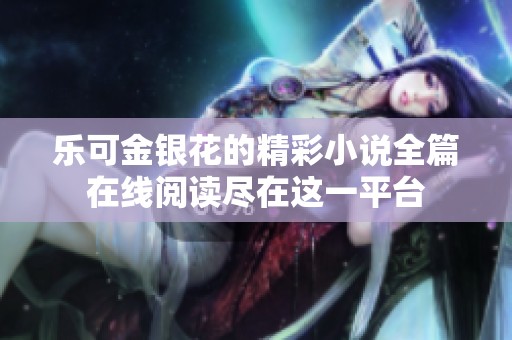 乐可金银花的精彩小说全篇在线阅读尽在这一平台