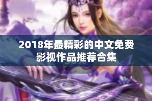 2018年最精彩的中文免费影视作品推荐合集