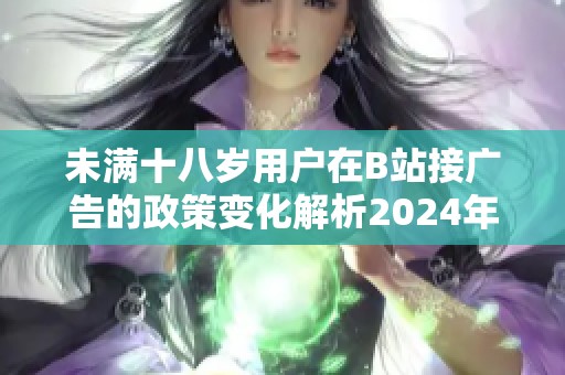 未满十八岁用户在B站接广告的政策变化解析2024年