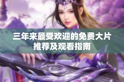 三年来最受欢迎的免费大片推荐及观看指南