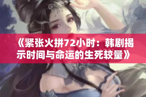 《紧张火拼72小时：韩剧揭示时间与命运的生死较量》