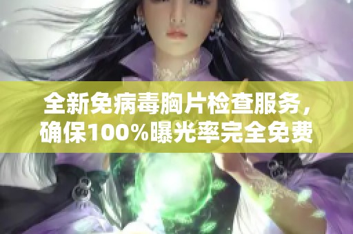 全新免病毒胸片检查服务，确保100%曝光率完全免费