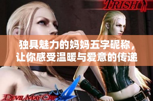 独具魅力的妈妈五字昵称，让你感受温暖与爱意的传递