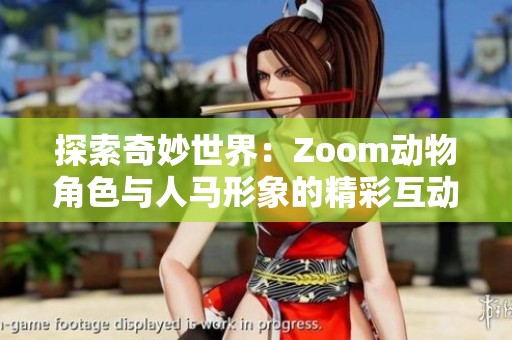 探索奇妙世界：Zoom动物角色与人马形象的精彩互动之旅