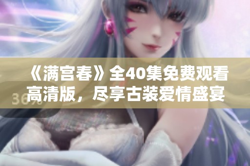 《满宫春》全40集免费观看高清版，尽享古装爱情盛宴