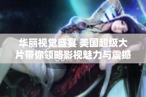 华丽视觉盛宴 美国超级大片带你领略影视魅力与震撼感受
