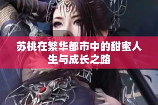 苏桃在繁华都市中的甜蜜人生与成长之路