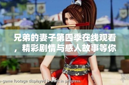 兄弟的妻子第四季在线观看，精彩剧情与感人故事等你来发现