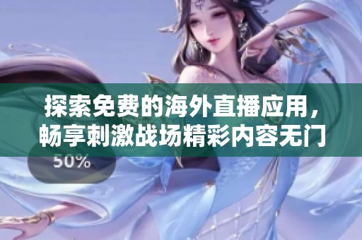 探索免费的海外直播应用，畅享刺激战场精彩内容无门槛观看