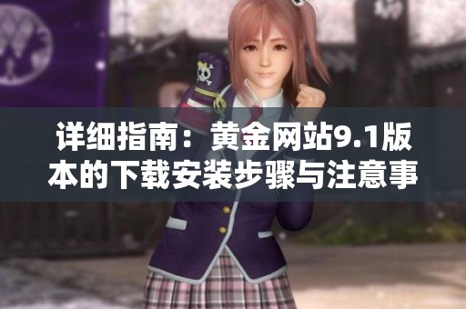 详细指南：黄金网站9.1版本的下载安装步骤与注意事项