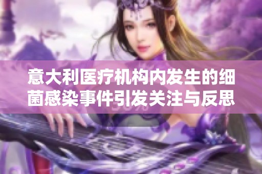 意大利医疗机构内发生的细菌感染事件引发关注与反思