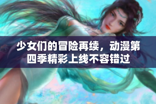 少女们的冒险再续，动漫第四季精彩上线不容错过