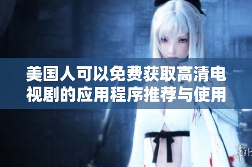 美国人可以免费获取高清电视剧的应用程序推荐与使用心得