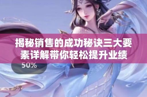 揭秘销售的成功秘诀三大要素详解带你轻松提升业绩