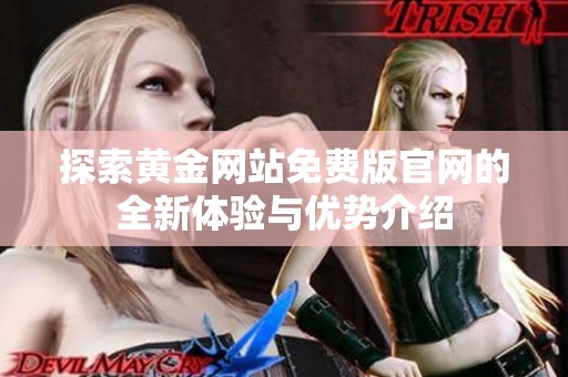 探索黄金网站免费版官网的全新体验与优势介绍