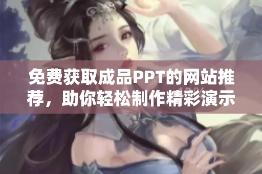 免费获取成品PPT的网站推荐，助你轻松制作精彩演示文稿