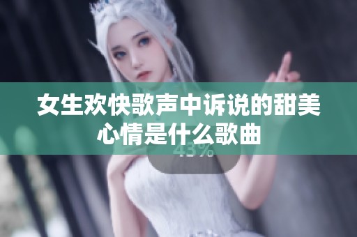 女生欢快歌声中诉说的甜美心情是什么歌曲