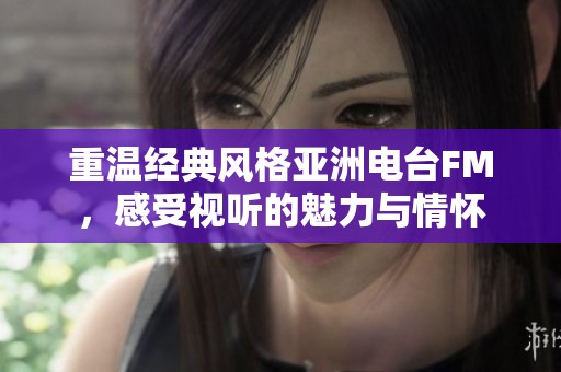 重温经典风格亚洲电台FM，感受视听的魅力与情怀