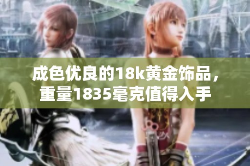 成色优良的18k黄金饰品，重量1835毫克值得入手