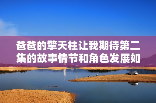 爸爸的擎天柱让我期待第二集的故事情节和角色发展如何展开