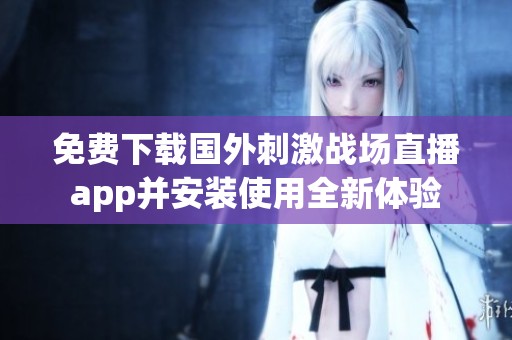 免费下载国外刺激战场直播app并安装使用全新体验