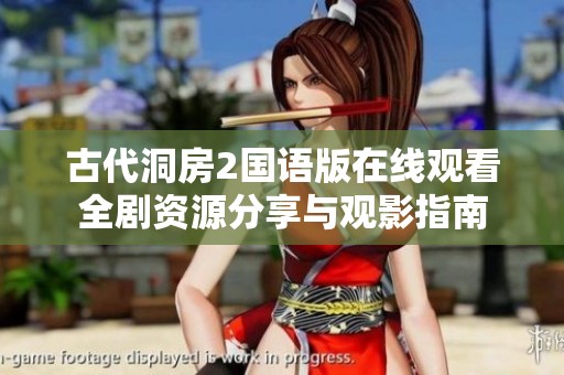 古代洞房2国语版在线观看全剧资源分享与观影指南