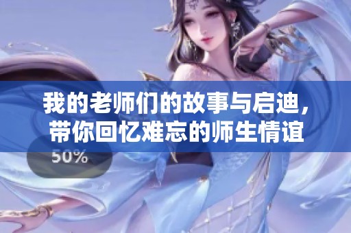 我的老师们的故事与启迪，带你回忆难忘的师生情谊